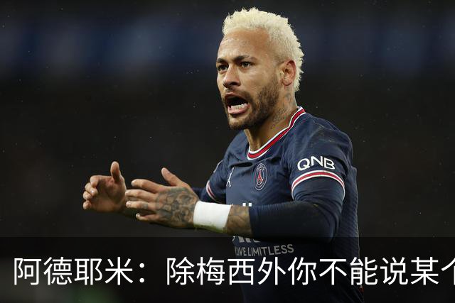 阿德耶米：除梅西外你不能说某个球员是世界第一，他每年都是最好